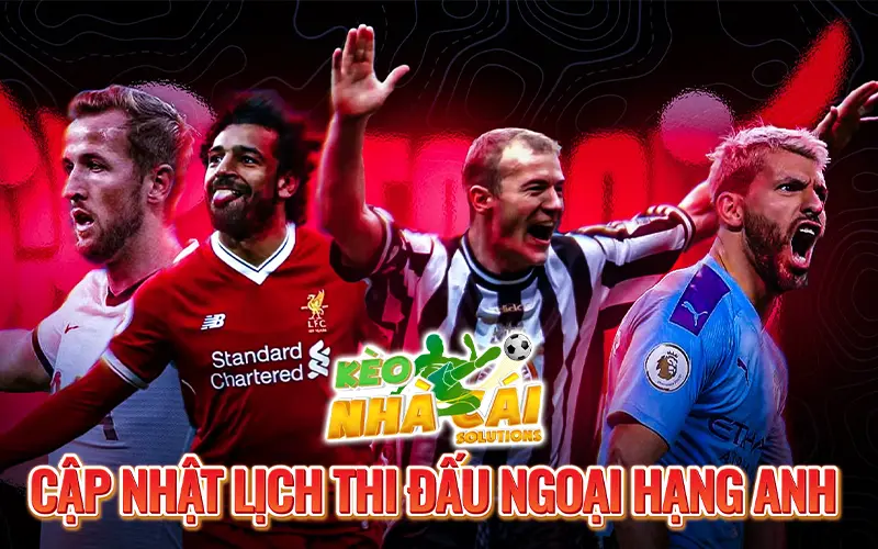 Cập nhật lịch thi đấu Ngoại hạng Anh